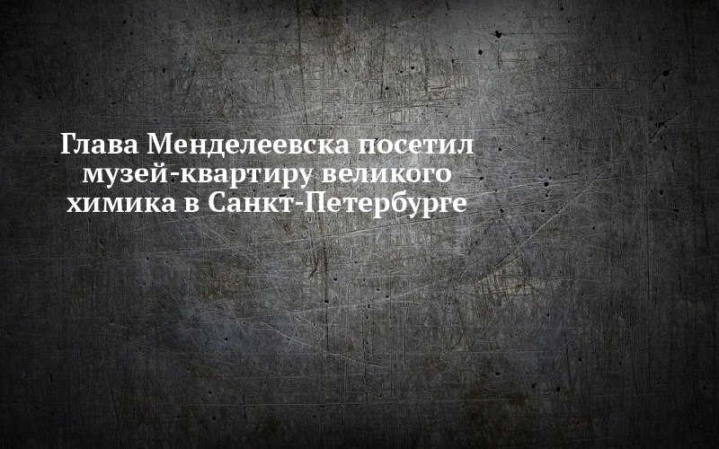 Глава Менделеевска съездил по следам своего земляка